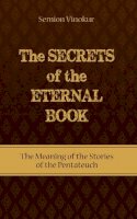Semion Vinokur - The Secrets of the Eternal Book: The Meaning of the Stories of the Pentateuch - 9781897448847 - V9781897448847