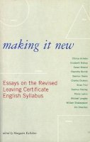 [Margaret Kelleher, ed] - Making it New: Essays on the Revised Leaving Certificate English Syllabus - 9781901866469 - KTJ0049811