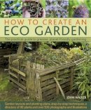 John Walker - How to Create an Eco Garden: The practical guide to greener, planet-friendly gardening.  Step-by-step techniques, a directory of over 80 plants and over 500 photographs and illustrations - 9781903141892 - V9781903141892
