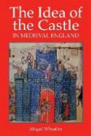 Abigail Wheatley - The Idea of the Castle in Medieval England - 9781903153611 - V9781903153611