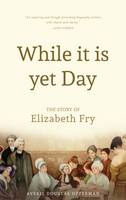 Averil Douglas Opperman - While it is Yet Day: A Biography of Elizabeth Fry - 9781903360149 - V9781903360149