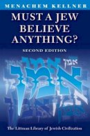 Menachem Kellner - Must a Jew Believe Anything? Second Edition with a New Afterword - 9781904113386 - V9781904113386