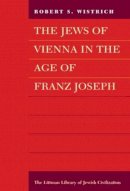 Robert S. Wistrich - The Jews of Vienna in the Age of Franz Joseph (The Littman Library of Jewish Civilization) - 9781904113492 - V9781904113492
