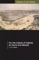 Jfx O Brien - For the Liberty of Ireland, at Home and Abroad:  The Autobiography of J. F. X. O'Brien (Classics of Irish History) - 9781904558996 - V9781904558996