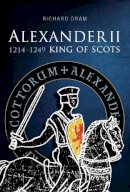 Richard D. Oram - Alexander II, King of Scots 1214-1249 - 9781904607922 - V9781904607922