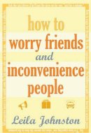 Leila Johnston - How to Worry Friends and Inconvenience People - 9781905005758 - KNW0007642