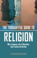 J. Hunt - The Thoughtful Guide to Religion: Why It Happens, Why it Flourishes, Why it Unites and Divides - 9781905047697 - V9781905047697