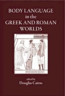 D. L. Cairns - Body Language in the Greek and Roman Worlds - 9781905125012 - V9781905125012