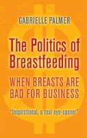 Gabrielle Palmer - The Politics of Breastfeeding: When Breasts are Bad for Business - 9781905177165 - V9781905177165