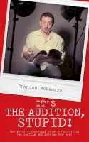 Brendan Mcnamara - It's the Audition, Stupid!: The Actor's Essential Guide to Surviving the Casting and Getting the Part - 9781905177288 - V9781905177288