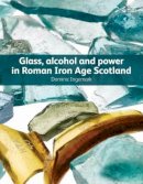 Dominic Ingemark - Glass, Alcohol and Power in Roman Iron Age Scotland - 9781905267811 - V9781905267811