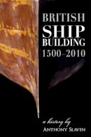 Anthony Slavin - British Shipbuilding 1500-2010 - 9781905472161 - V9781905472161