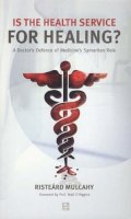 Risteárd Mulcahy - Is the Health Service for Healing: A Doctor's Defence of Medicine's Samaratain Role - 9781905483150 - KEX0202734