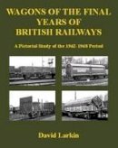 David Larkin - Wagons of the Final Years of British Railways: A Pictorial Study of the 1962-1968 Period - 9781905505081 - V9781905505081