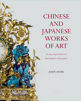 John Ayers - Chinese and Japanese Works of Art in the Collection of Her Majesty The Queen - 9781905686490 - V9781905686490