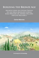 Corien Wiersma - Building the Bronze Age: Architectural and Social Change on the Greek Mainland during Early Helladic III, Middle Helladic and Late Helladic I - 9781905739868 - V9781905739868