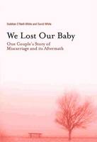 Siobhan O´neill-White - We Lost Our Baby: One Couple's Story of Miscarraige and its Aftermath - 9781905785209 - 9781905785209