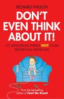 Richard Wilson - Don't Even Think About It!: 101 Dangerous Things Not to Do Before You Grow Old - 9781906032746 - KRA0013814