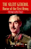 Don Farr - The Silent General. Horne of the First Army.  A Biography of Haig's Trusted Great War Comrade-in-arms.  - 9781906033477 - V9781906033477
