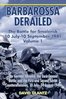 D Glantz - BARBAROSSA DERAILED: THE BATTLE FOR SMOLENSK 10 JULY-10 SEPTEMBER 1941 VOLUME 1: The German Advance, The Encirclement Battle, and the First and Second Soviet Counteroffensives, 10 July-24 August 1941 - 9781906033729 - V9781906033729