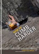 Mark Reeves - How to Climb Harder: A Practical Manual, Essential Knowledge for Rock Climbers of All Abilities - 9781906095116 - V9781906095116