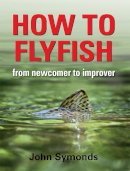John Symonds - How to Flyfish: from newcomer to improver - 9781906122638 - V9781906122638
