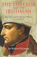 Hubert O'connor - The Emperor and the Irishman:  Napoleon and Dr Barry O'Meara on St Helena - 9781906353049 - KMK0022660