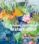 Shirley Trevena - Breaking the Rules of Watercolour - 9781906388836 - V9781906388836