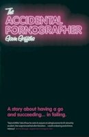 Gavin Griffiths - The Accidental Pornographer: A Story About Having a Go - And Succeeding... in Failing - 9781906465254 - KRF0024469