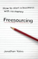 Jonathan Yates - Freesourcing: How To Start a Business with No Money - 9781906465803 - V9781906465803