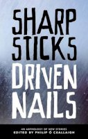 Philip O Ceallaigh - Sharp Sticks, Driven Nails:  An Anthology of New Stories - 9781906539153 - V9781906539153