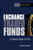 Francis Groves - Exchange Traded Funds: A Concise Guide to ETFs (Harriman Finance Essentials) - 9781906659141 - V9781906659141