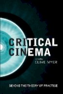 Clive Myer - Critical Cinema: Beyond the Theory of Practice (Film and Media Studies) - 9781906660376 - V9781906660376