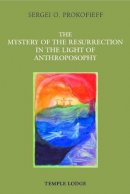 Sergei O. Prokofieff - The Mystery of the Resurrection in the Light of Anthroposophy - 9781906999124 - V9781906999124