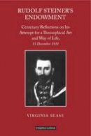 Virginia Sease - Rudolf Steiner's Endowment: Centenary Reflections on his Attempt for a Theosophical Art and Way of Life, 15 December 1911 - 9781906999407 - V9781906999407