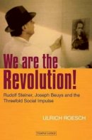 Ulrich Roesch - We are the Revolution!: Rudolf Steiner, Joseph Beuys and the Threefold Social Impulse - 9781906999520 - V9781906999520
