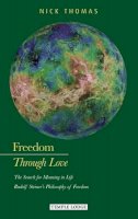 Nick Thomas - Freedom Through Love: The Search for Meaning in Life: Rudolf Steiner's Philosophy of Freedom - 9781906999575 - V9781906999575