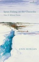 John Morgan - Spear-Fishing on the Chatanika:  New and Selected Poems - 9781907056246 - KON0828477