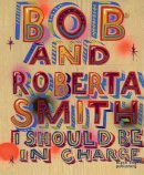 Bob Smith - I Should be in Charge: Bob and Roberta Smith - 9781907317262 - V9781907317262