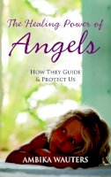 Ambika Wauters - The Healing Power of Angels: How They Guide & Protect Us - 9781907486425 - V9781907486425