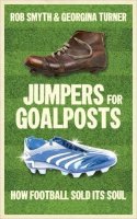 Smyth, Rob - Jumpers for Goalposts: How Football Sold its Soul - 9781907642227 - V9781907642227