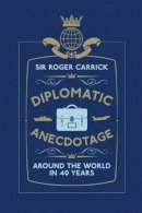Sir Roger Carrick - Diplomatic Anecdotage: Around the World in 40 Years - 9781907642555 - V9781907642555