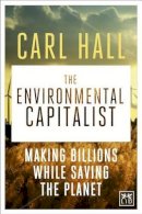 Carl Hall - The Environmental Capitalists: Making Billions by Saving the Planet - 9781907794780 - V9781907794780