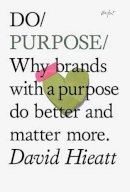 David Hieatt - Do Purpose: Why brands with a purpose do better and matter more (Do Books) - 9781907974137 - V9781907974137
