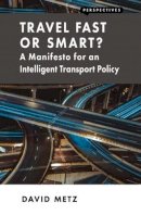 David Metz - Travel Fast or Smart?: A Manifesto for an Intelligent Transport Policy (Perspectives) - 9781907994593 - V9781907994593