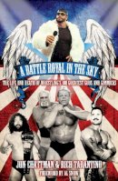 Rich Tarantino, Jon Chattman - A Battle Royal in the Sky: The Life and Death of Wrestling's 100 Greatest Gods and Gimmicks - 9781908051486 - V9781908051486