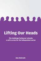 Alex Mcgrath - Lifting Our Heads: The challenge facing our schools: a call-to-arms for the independent sector - 9781908095985 - V9781908095985