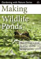 Steel, Jenny - Making Wildlife Ponds: How to Create a Pond to Attract Wildlife to Your Garden (Gardening with Nature) - 9781908241481 - V9781908241481