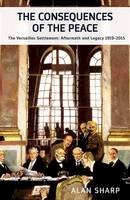Alan Sharp - The Consequences of the Peace: The Versailles Settlement: Aftermath and Legacy 1919-2015 (Haus Publishing - Makers of the Modern World) - 9781908323927 - V9781908323927