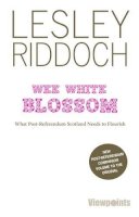 Lesley Riddoch - Wee White Blossom: What Post-Referendum Scotland Needs to Flourish - 9781908373991 - V9781908373991